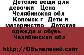 Детские вещи для девочки › Цена ­ 200 - Челябинская обл., Копейск г. Дети и материнство » Детская одежда и обувь   . Челябинская обл.